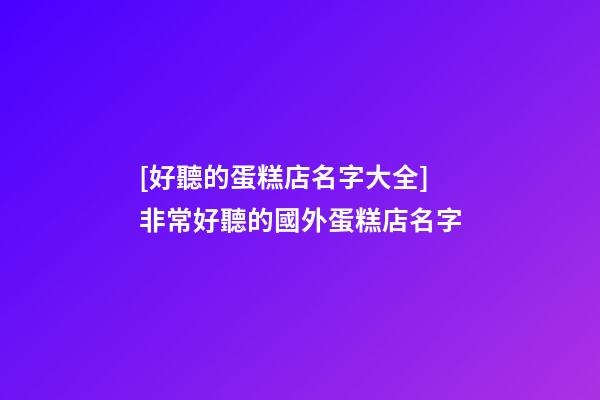 [好聽的蛋糕店名字大全]非常好聽的國外蛋糕店名字-第1張-店鋪起名-玄機派